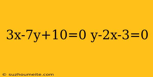 3x-7y+10=0 Y-2x-3=0