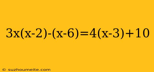 3x(x-2)-(x-6)=4(x-3)+10