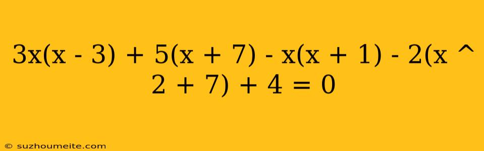 3x(x - 3) + 5(x + 7) - X(x + 1) - 2(x ^ 2 + 7) + 4 = 0