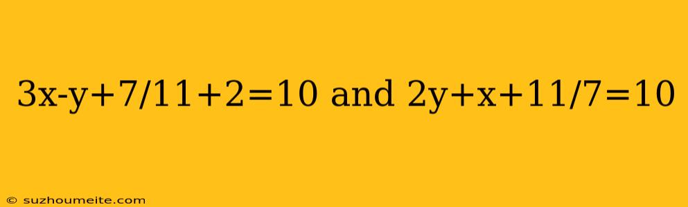 3x-y+7/11+2=10 And 2y+x+11/7=10