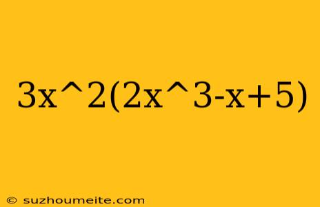 3x^2(2x^3-x+5)