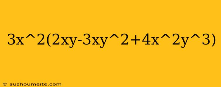 3x^2(2xy-3xy^2+4x^2y^3)