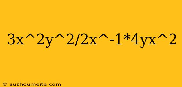 3x^2y^2/2x^-1*4yx^2