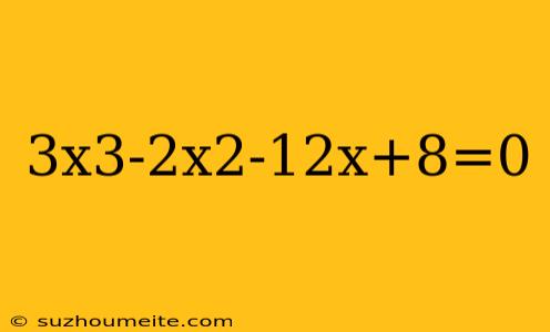 3x3-2x2-12x+8=0