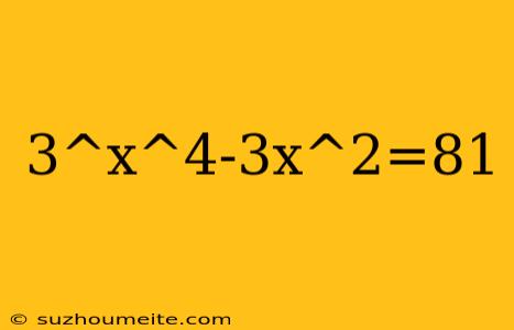 3^x^4-3x^2=81