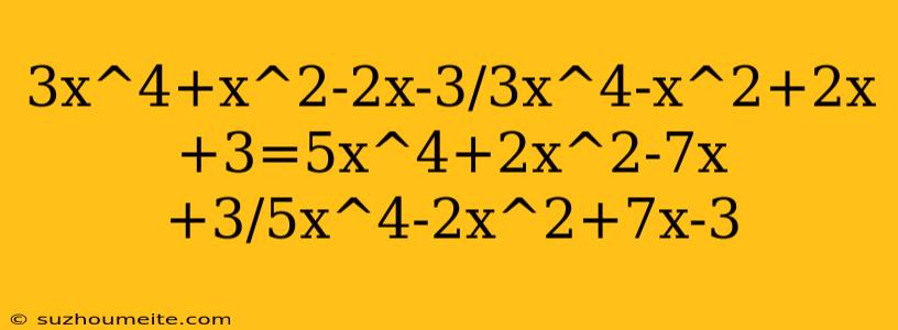 3x^4+x^2-2x-3/3x^4-x^2+2x+3=5x^4+2x^2-7x+3/5x^4-2x^2+7x-3