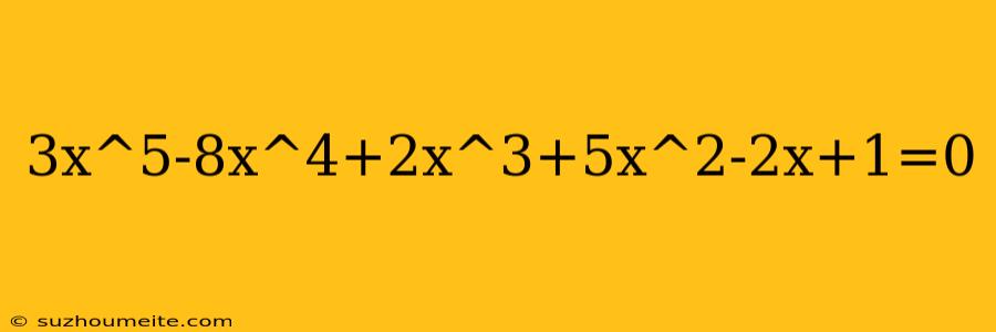 3x^5-8x^4+2x^3+5x^2-2x+1=0