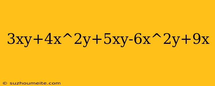 3xy+4x^2y+5xy-6x^2y+9x