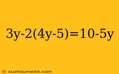 3y-2(4y-5)=10-5y