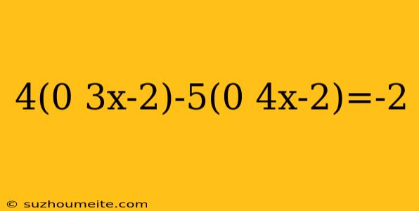 4(0 3x-2)-5(0 4x-2)=-2