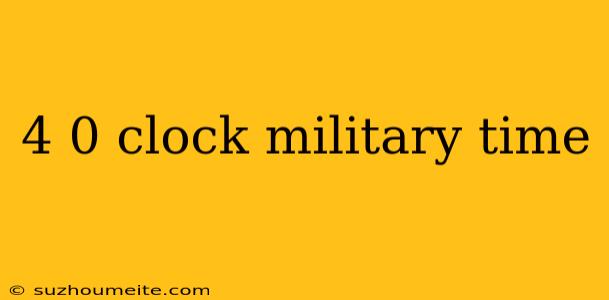 4 0 Clock Military Time