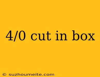 4/0 Cut In Box