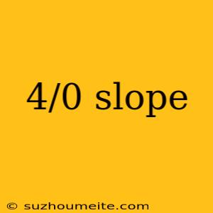 4/0 Slope