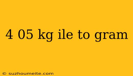 4 05 Kg Ile To Gram