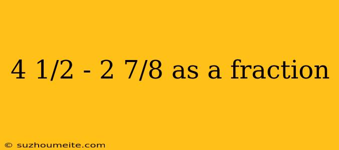 4 1/2 - 2 7/8 As A Fraction