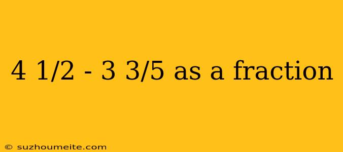 4 1/2 - 3 3/5 As A Fraction