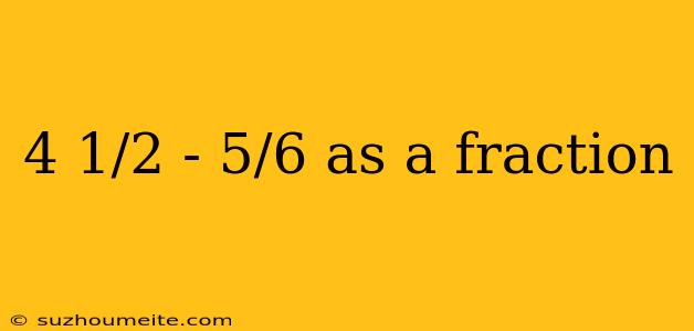 4 1/2 - 5/6 As A Fraction