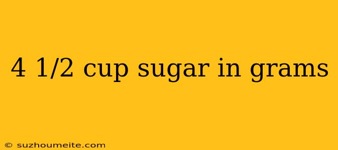 4 1/2 Cup Sugar In Grams