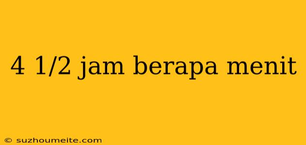 4 1/2 Jam Berapa Menit