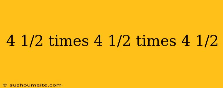 4 1/2 Times 4 1/2 Times 4 1/2