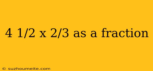 4 1/2 X 2/3 As A Fraction