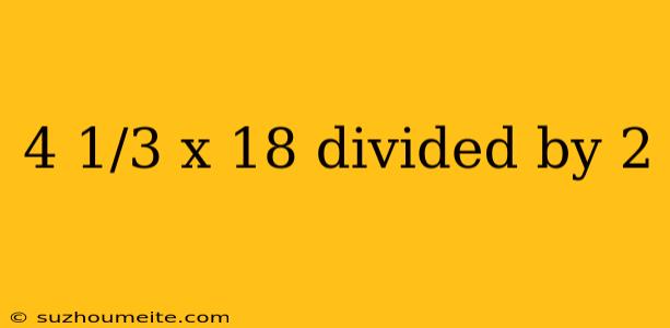 4 1/3 X 18 Divided By 2