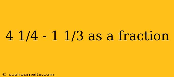 4 1/4 - 1 1/3 As A Fraction