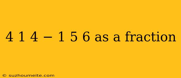 4 1 4 − 1 5 6 As A Fraction