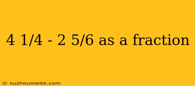 4 1/4 - 2 5/6 As A Fraction