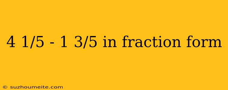 4 1/5 - 1 3/5 In Fraction Form