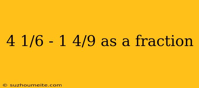 4 1/6 - 1 4/9 As A Fraction