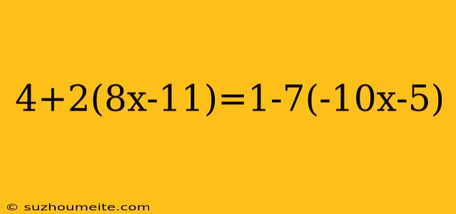 4+2(8x-11)=1-7(-10x-5)