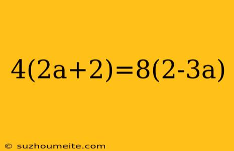 4(2a+2)=8(2-3a)