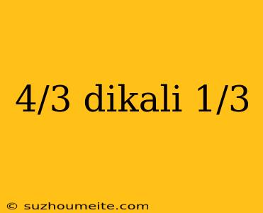 4/3 Dikali 1/3