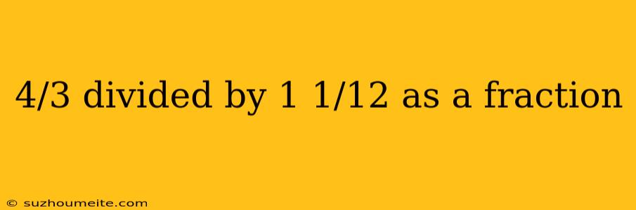 4/3 Divided By 1 1/12 As A Fraction