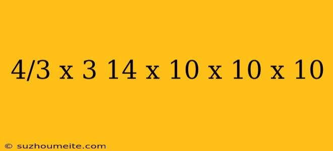 4/3 X 3 14 X 10 X 10 X 10