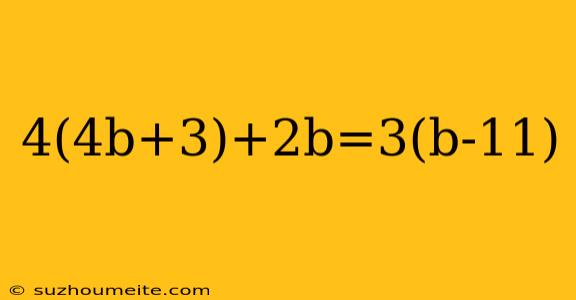 4(4b+3)+2b=3(b-11)