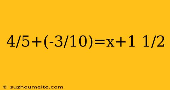 4/5+(-3/10)=x+1 1/2