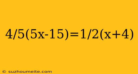 4/5(5x-15)=1/2(x+4)