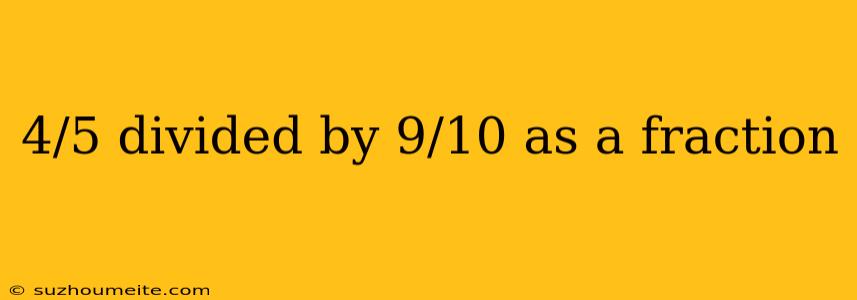 4/5 Divided By 9/10 As A Fraction