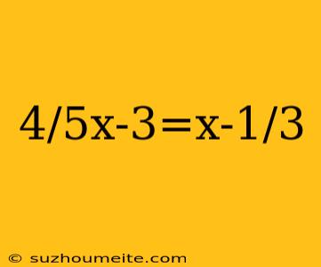 4/5x-3=x-1/3