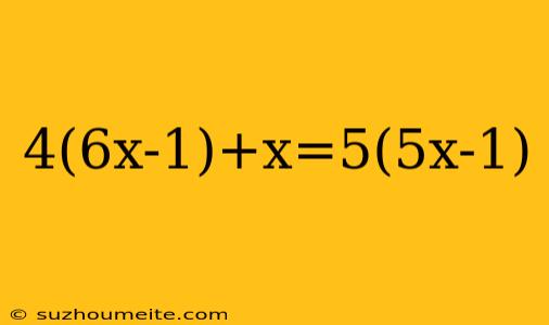 4(6x-1)+x=5(5x-1)