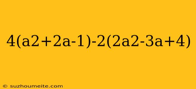 4(a2+2a-1)-2(2a2-3a+4)