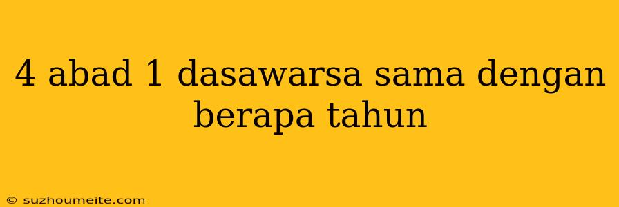 4 Abad 1 Dasawarsa Sama Dengan Berapa Tahun