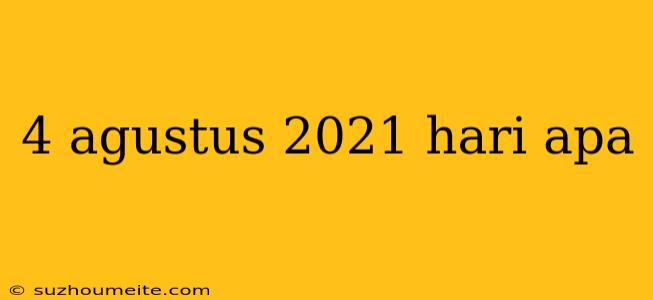 4 Agustus 2021 Hari Apa