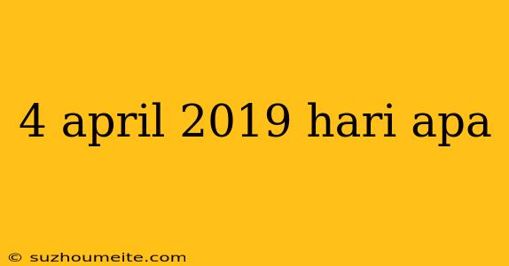 4 April 2019 Hari Apa