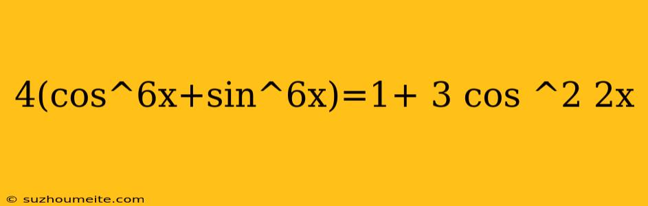 4(cos^6x+sin^6x)=1+ 3 Cos ^2 2x