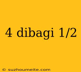 4 Dibagi 1/2