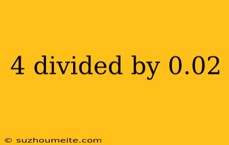 4 Divided By 0.02