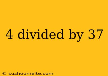 4 Divided By 37